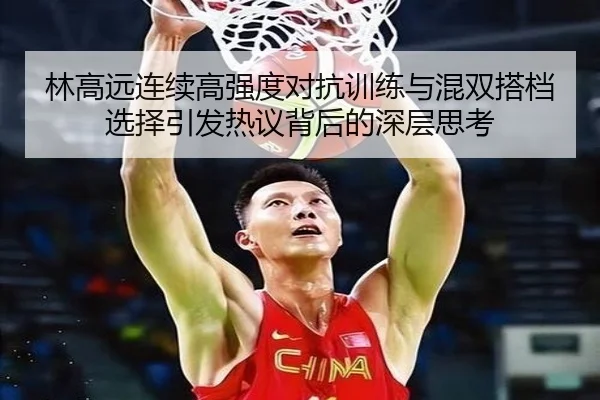 林高远连续高强度对抗训练与混双搭档选择引发热议背后的深层思考